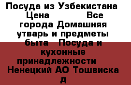 Посуда из Узбекистана › Цена ­ 1 000 - Все города Домашняя утварь и предметы быта » Посуда и кухонные принадлежности   . Ненецкий АО,Тошвиска д.